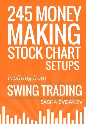 245 Money Making Stock Chart Setups: Profiting from Swing Trading by Evdakov, Sasha