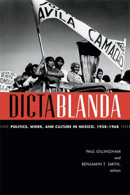Dictablanda: Politics, Work, and Culture in Mexico, 1938-1968 by Gillingham, Paul