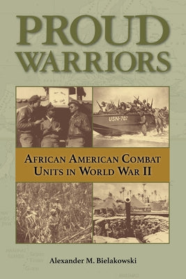 Proud Warriors: African American Combat Units in World War II Volume 6 by Bielakowski, Alexander M.