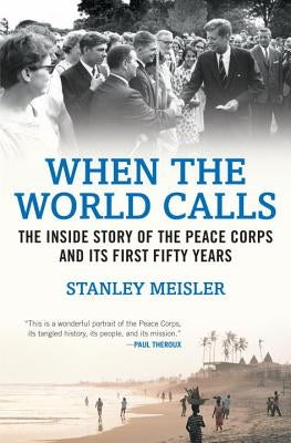 When the World Calls: The Inside Story of the Peace Corps and Its First Fifty Years by Meisler, Stanley