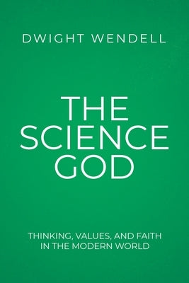 The Science God: Thinking, Values, and Faith in the Modern World by Wendell, Dwight