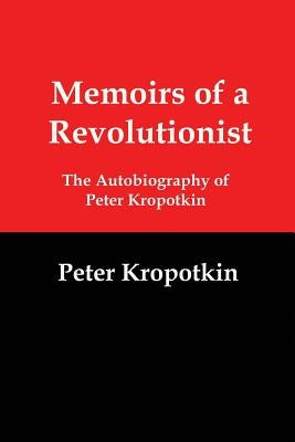 Memoirs of a Revolutionist: The Autobiography of Peter Kropotkin by Kropotkin, Peter