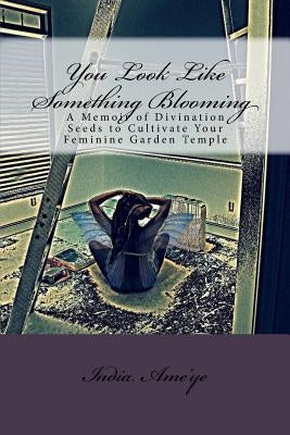 You Look Like Something Blooming: A Memoir of Divination Seeds to Cultivate Your Feminine Garden Temple by Ame'ye, India