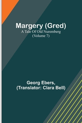 Margery (Gred): A Tale Of Old Nuremberg (Volume 7) by Ebers, Georg