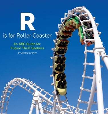 R is for Roller Coaster: An ABC Guide for Future Thrill Seekers by Carver, Aimee