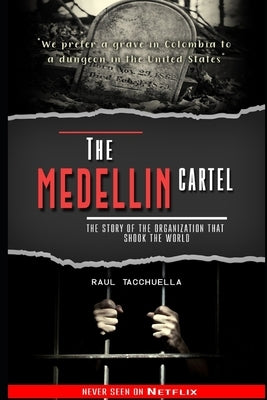 The Medellin Cartel: The History of the Criminal Organization that Shook the World by Tacchuella, Raul