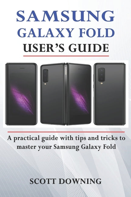 Samsung Galaxy Fold User's Guide: A practical guide with advanced tips and tricks to master your Samsung Galaxy Fold by Downing, Scott