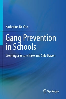 Gang Prevention in Schools: Creating a Secure Base and Safe Haven by de Vito, Katherine