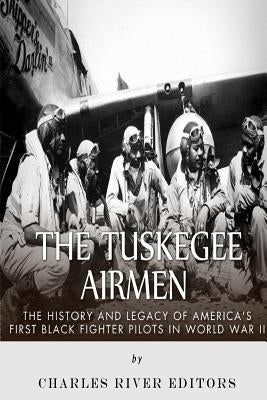 The Tuskegee Airmen: The History and Legacy of America's First Black Fighter Pilots in World War II by Charles River Editors