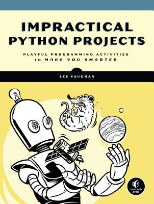 Impractical Python Projects: Playful Programming Activities to Make You Smarter by Vaughan, Lee