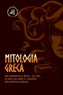 Mitologia greca: Da Afrodite a Zeus - Gli dei, le dee, gli eroi e i mostri dell'antica Grecia by History Activist Readers