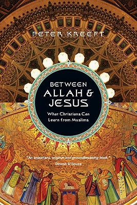 Between Allah & Jesus: What Christians Can Learn From Muslims by Kreeft, Peter