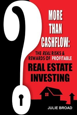 More Than Cashflow: The Real Risks & Rewards of Profitable Real Estate Investing by Broad, Julie