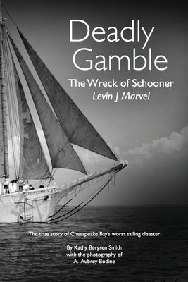 Deadly Gamble: The Wreck of Schooner Levin J Marvel, The true story of Chesapeake Bay's worst sailing disaster by Smith, Kathy Bergren