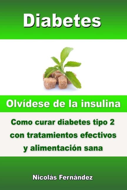 Diabetes - Olvídese de la insulina - Como curar diabetes tipo 2 con tratamientos efectivos y alimentación sana by Fernandez, Nicolas