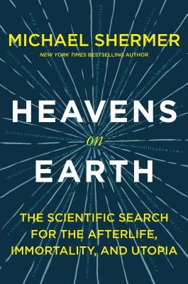 Heavens on Earth: The Scientific Search for the Afterlife, Immortality, and Utopia by Shermer, Michael