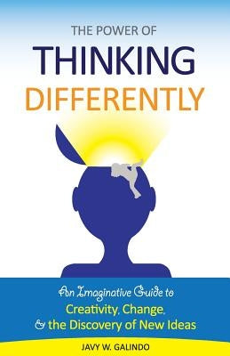 The Power of Thinking Differently: An imaginative guide to creativity, change, and the discovery of new ideas. by Galindo, Javy W.
