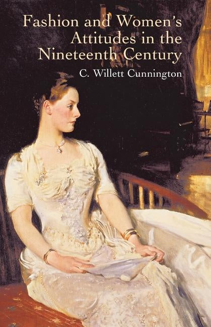 Fashion and Women's Attitudes in the Nineteenth Century by Cunnington, C. Willett