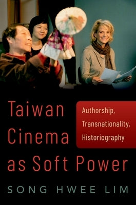Taiwan Cinema as Soft Power: Authorship, Transnationality, Historiography by Lim, Song Hwee