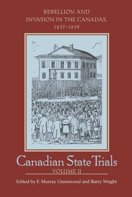 Canadian State Trials: Rebellion and Invasion in the Canadas, 1837-1839 by Greenwood, Frank Murray