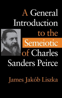 A General Introduction to the Semiotic of Charles Sanders Peirce by Liszka, James Jak&#243;b