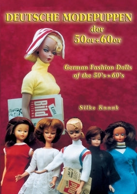 Deutsche Modepuppen der 50er + 60er: German Fashion Dolls of the 50´s + 60´s by Knaak, Silke