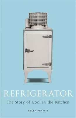 Refrigerator: The Story of Cool in the Kitchen by Peavitt, Helen