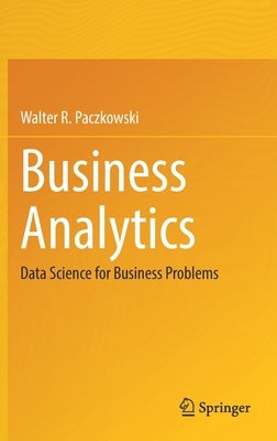 Business Analytics: Data Science for Business Problems by Paczkowski, Walter R.