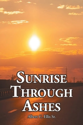 Sunrise Through Ashes by Ellis, Albert C., Sr.