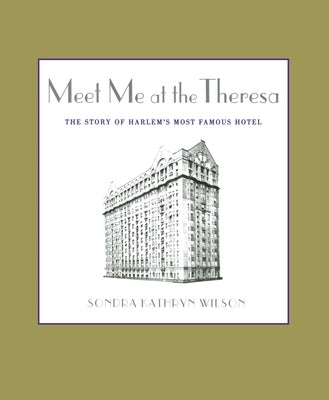 Meet Me at the Theresa: The Story of Harlem's Most Famous Hotel by Wilson, Sondra Kathryn