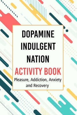 Dopamine Indulgent Nation Activity Book: Pleasure, Addiction, Anxiety and Recovery by Kovapublishig