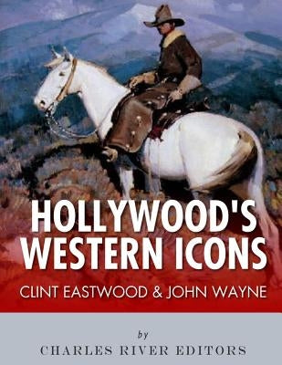 Clint Eastwood & John Wayne: Hollywood's Western Icons by Charles River Editors