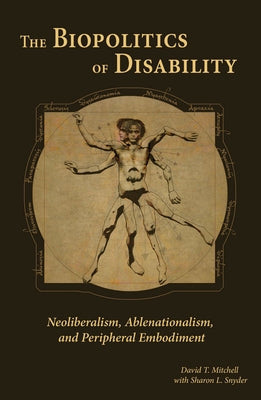 The Biopolitics of Disability: Neoliberalism, Ablenationalism, and Peripheral Embodiment by Mitchell, David T.