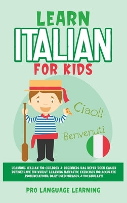 Learn Italian for Kids: Learning Italian for Children & Beginners Has Never Been Easier Before! Have Fun Whilst Learning Fantastic Exercises f by Learning, Pro Language