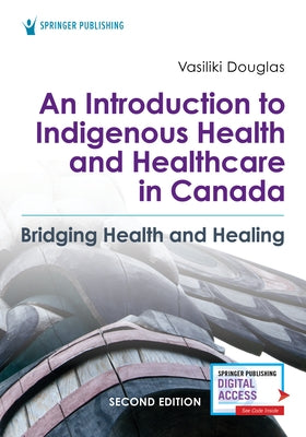 An Introduction to Indigenous Health and Healthcare in Canada: Bridging Health and Healing by Douglas, Vasiliki