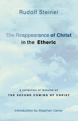 The Reappearance of Christ in the Etheric: A Collection of Lectures on the Second Coming of Christ by Steiner, Rudolf