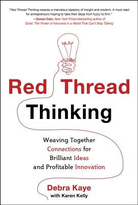 Red Thread Thinking: Weaving Together Connections for Brilliant Ideas and Profitable Innovation by Kaye, Debra