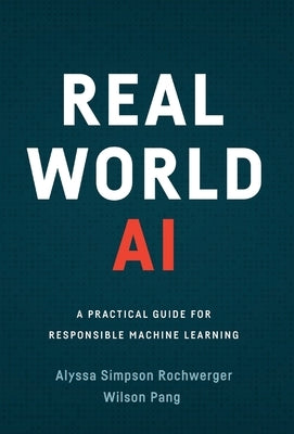 Real World AI: A Practical Guide for Responsible Machine Learning by Simpson Rochwerger, Alyssa