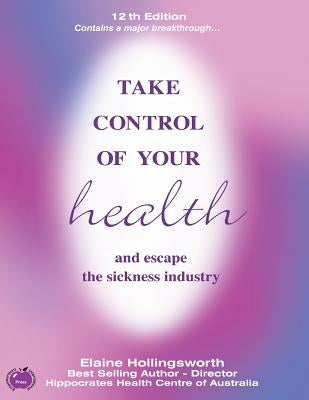 Take Control of Your Health and Escape the Sickness Industry: 12th Edition by Hollingsworth, Elaine