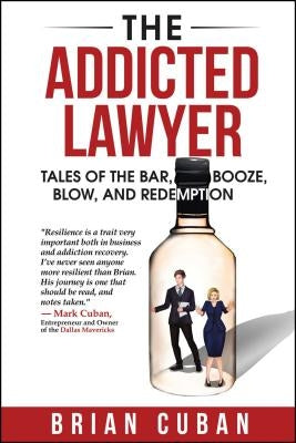 The Addicted Lawyer: Tales of the Bar, Booze, Blow, and Redemption by Cuban, Brian