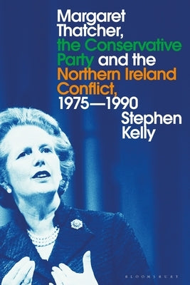 Margaret Thatcher, the Conservative Party and the Northern Ireland Conflict, 1975-1990 by Kelly, Stephen