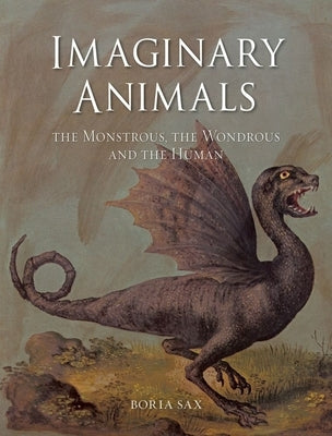 Imaginary Animals: The Monstrous, the Wondrous and the Human by Sax, Boria