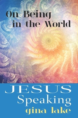 Jesus Speaking: On Being in the World by Lake, Gina