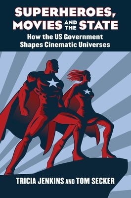 Superheroes, Movies, and the State: How the U.S. Government Shapes Cinematic Universes by Jenkins, Tricia
