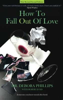 How to Fall Out of Love - 2nd Edition: How to Free Yourself of Love That Hurts and Find the Love That Heals by Phillips, Debora