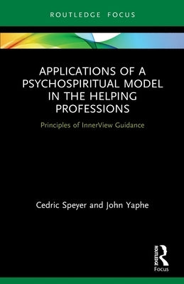 Applications of a Psychospiritual Model in the Helping Professions: Principles of InnerView Guidance by Speyer, Cedric