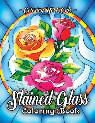 Stained Glass Coloring Book: An Adult Coloring Book Featuring Beautiful Stained Glass Flower Designs for Stress Relief and Relaxation by Cafe, Coloring Book