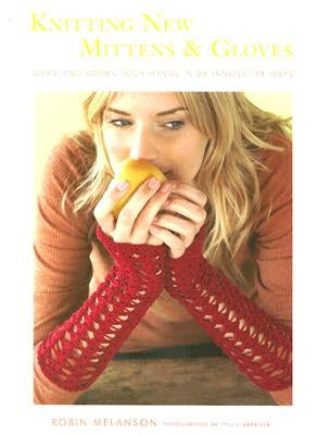 Knitting New Mittens & Gloves: Warm and Adorn Your Hands in 28 Innovative Ways by Melanson, Robin