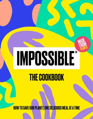 Impossible(tm) the Cookbook: How to Save Our Planet, One Delicious Meal at a Time by Impossible Foods Inc