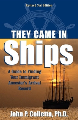 They Came in Ships: A Guide to Finding Your Immigrant Ancestor's Arrival Record by Colletta, John P.